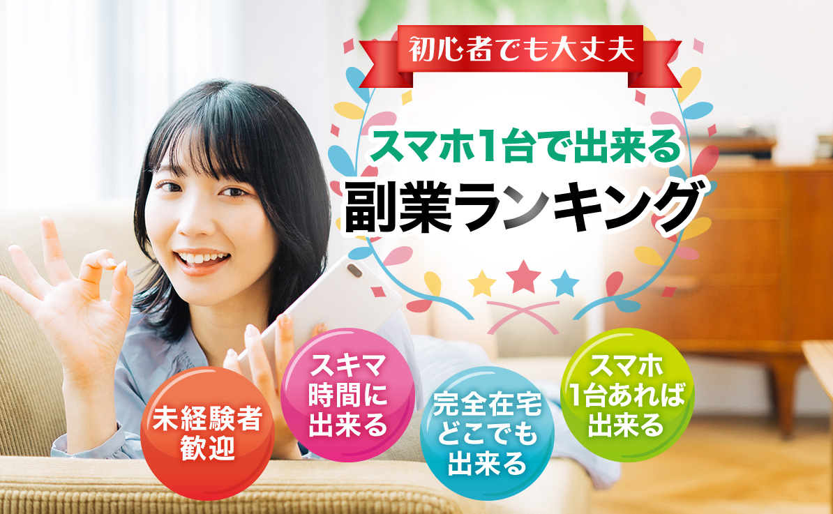 初心者でも大丈夫 スマホ1台で出来る副業ランキング 未経験者歓迎 スキマ時間に出来る 完全在宅どこでも出来る スマホ1台あれば出来る